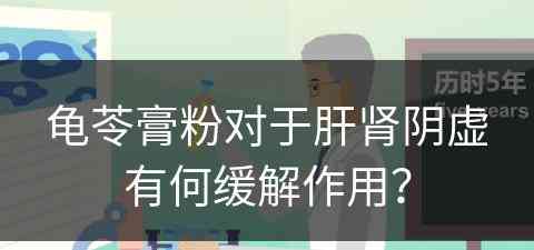 龟苓膏粉对于肝肾阴虚有何缓解作用？